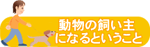動物の飼い主になるということ 動物の飼い主になるということ