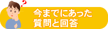 今までにあった質問と回答 今までにあった質問と回答