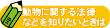 動物に関する法律などを知りたいときは 動物に関する法律などを知りたいときは