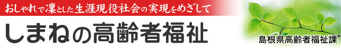 しまねの高齢者福祉 おしゃれで凜とした生涯現役社会を目指して