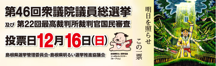 第46回衆議院議員総選挙および第22回最高裁判所裁判官国民審査投票日12月16日（日）島根県選挙管理委員会・島根県明るい選挙推進協議会