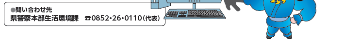 問い合わせ先県警察本部生活環境課TEL０８５２・２６・０１１０（代表）