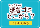 漂着（ひょうちゃく）ゴミどこから？