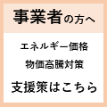 （事業者の方へ）エネルギー価格・物価高騰対策_支援策はこちら