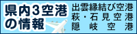 県内３空港の情報。出雲縁結び空港、萩・石見空港、隠岐空港（外部サイト）