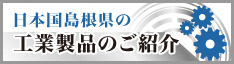 島根県の工業製品のご紹介バナー画像1