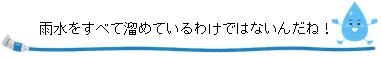 雨水をすべて溜めているわけではないんだね