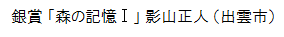 銀賞「森の記憶Ⅰ」影山正人（出雲市）