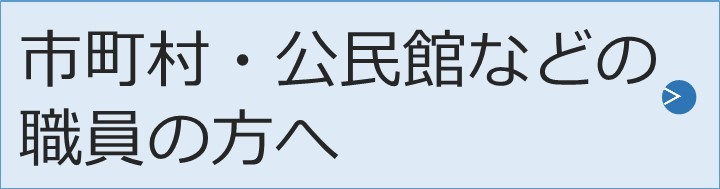 市町村、公民館などの職員の方へ