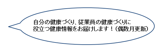 自分の健康づくり、従業員の健康づくりに役立つ情報をお届けします（偶数月更新）