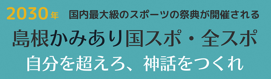 2030年国内最大級のスポーツの祭典が開催される「島根かみあり国スポ・全スポ」自分を超えろ、神話をつくれ